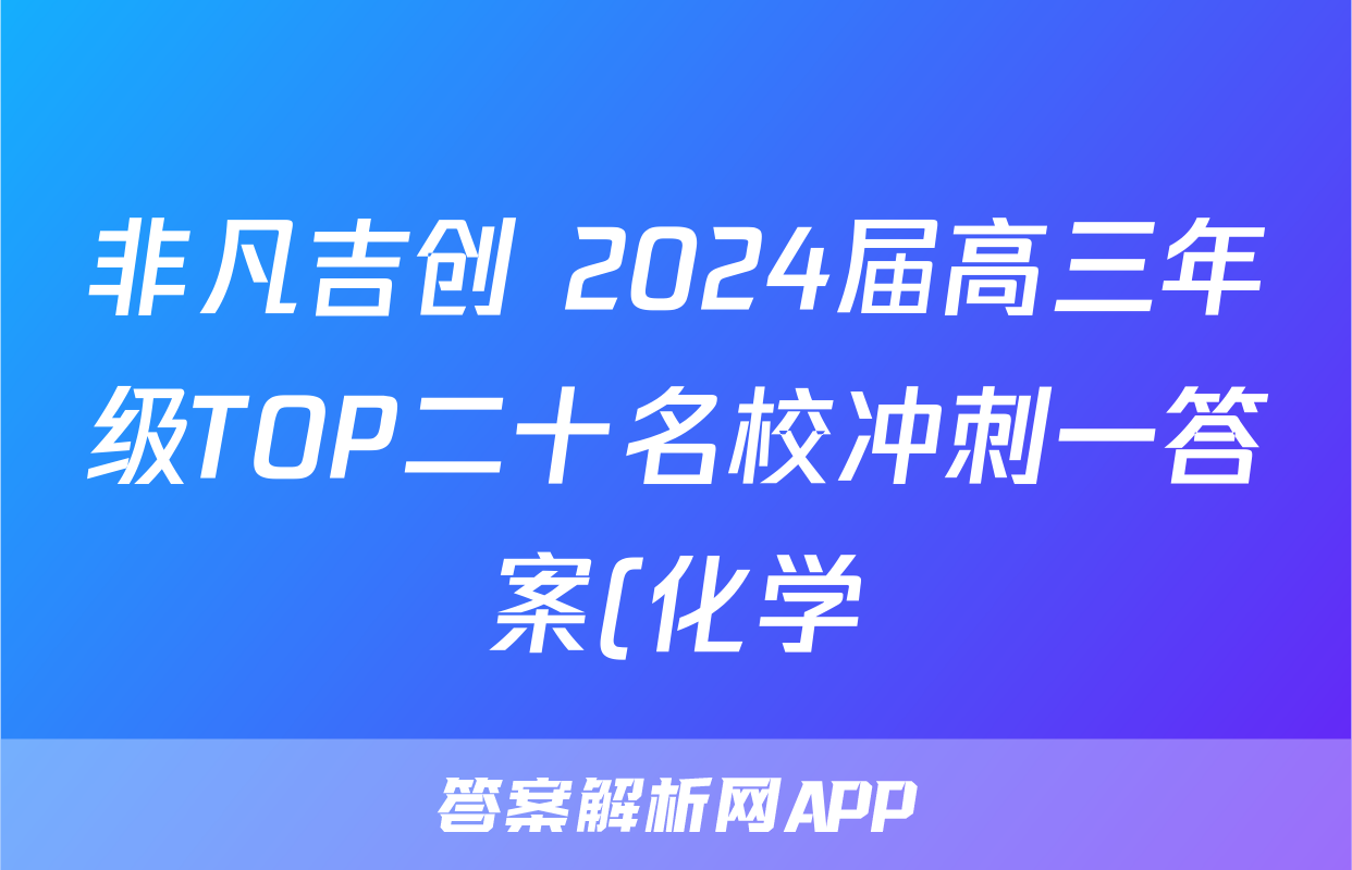 非凡吉创 2024届高三年级TOP二十名校冲刺一答案(化学)